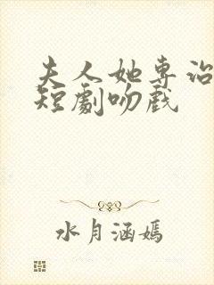 夫人她专治不服短剧吻戏