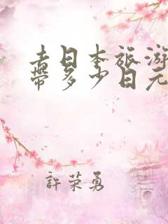 去日本旅游一般带多少日元