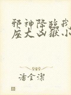 邪神降临我有一座大凶狱小说