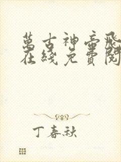 万古神帝飞天鱼在线免费阅读