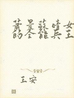 萧晨苏晴女总裁的全能兵王最新