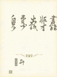 自费出版书籍要多少钱才能出书