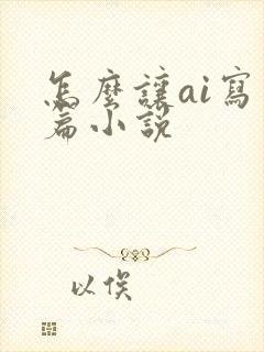 怎么让ai写长篇小说