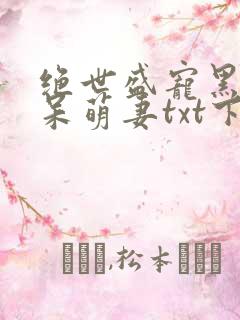 绝世盛宠黑帝的呆萌妻txt下载