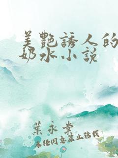 美艳诱人的麻麻奶水小说