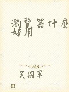 浏览器什么比较好用