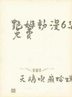 艳姆动漫6集全免费