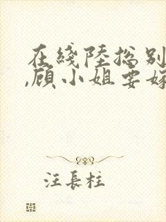 在线陆总别虐了,顾小姐要嫁人了