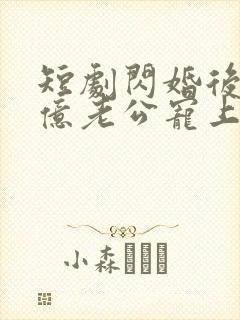 短剧闪婚后被千亿老公宠上天