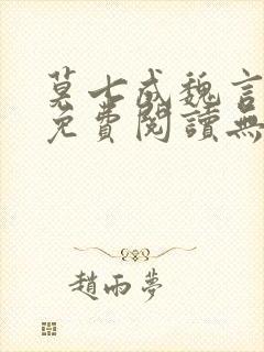 莫七成魏言全文免费阅读无弹窗笔趣