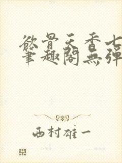 欲骨天香七弦上笔趣阁无弹窗