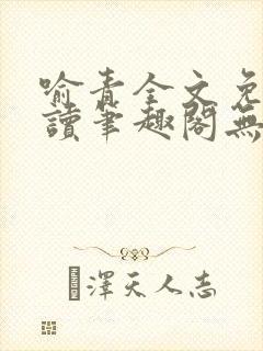 喻青全文免费阅读笔趣阁无弹窗