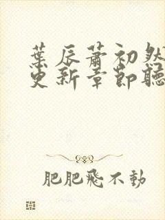 叶辰萧初然最新更新章节听书