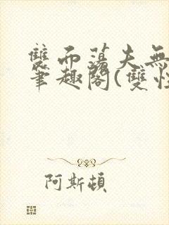 双面荡夫无删改笔趣阁(双性)