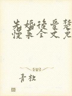 先婚后爱楚少慢慢来全文免费阅读