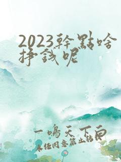 2023干点啥挣钱呢