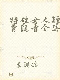 特破女人短剧免费观看全集高清版