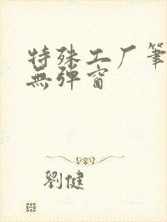 特殊工厂笔趣阁无弹窗