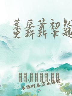 叶辰萧初然刚刚更新新笔趣阁