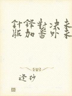 针锋对决未删减版加番外未删减