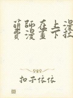 萌师在上漫画免费漫画下拉式