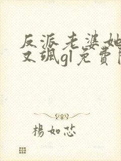 反派老婆她又美又飒gl免费阅读