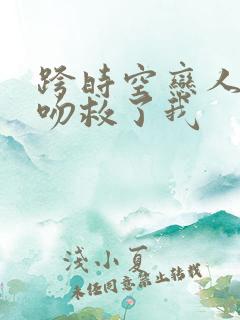 跨时空恋人你的吻救了我