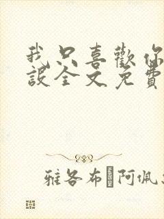 我只喜欢你的人设全文免费阅读笔趣阁