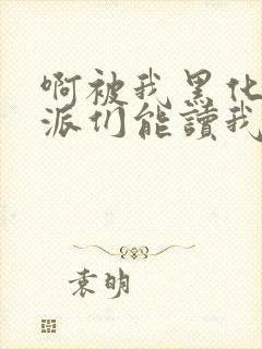 啊被我黑化的反派们能读我心声小说