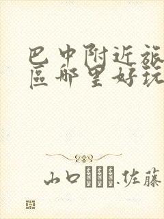 巴中附近旅游景区哪里好玩