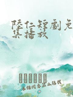 陆仁短剧免费全集播放