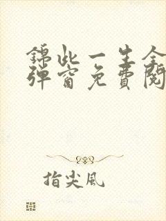 锦此一生全文无弹窗免费阅读