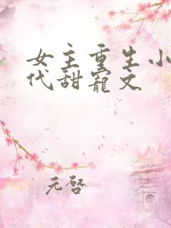女主重生小说现代甜宠文