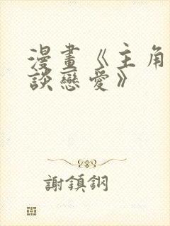 漫画《主角只想谈恋爱》