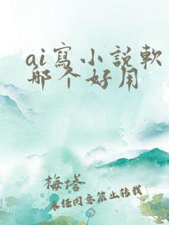 ai写小说软件哪个好用