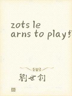zots learns to play绘本翻译