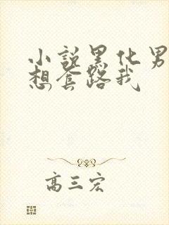 小说黑化男主总想套路我