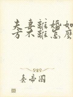 夫妻离婚如果一方不离怎么办