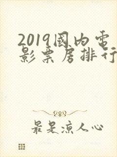 2019国内电影票房排行榜前十名