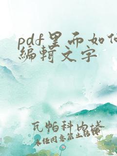 pdf里面如何编辑文字