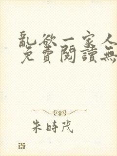 乱欲一家人小说免费阅读无删减全文