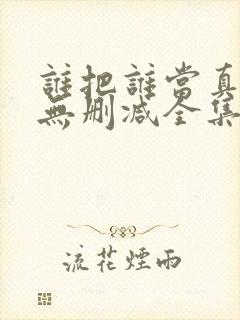 谁把谁当真漫画无删减全集