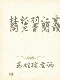 林轻羽江震笔趣阁免费阅读