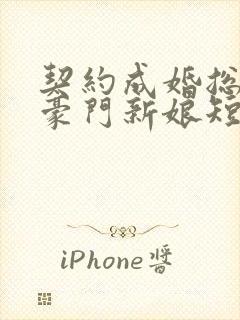 契约成婚总裁的豪门新娘短剧全集