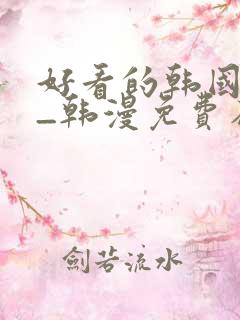 好看的韩国漫画_韩漫免费在线阅读