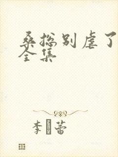 桑总别虐了短剧全集