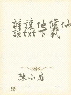 谁让他修仙的小说txt下载