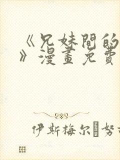 《兄妹间的秘密》漫画免费观看全集