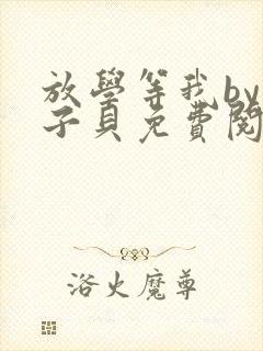 放学等我by酱子贝免费阅读完整版无删减