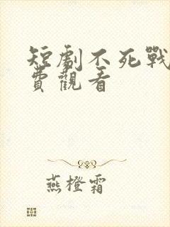 短剧不死战神免费观看